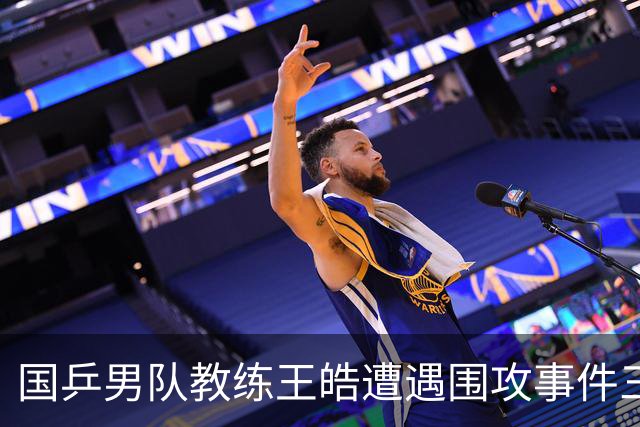 国乒男队教练王皓遭遇围攻事件三人被拘，警方呼吁理性观赛